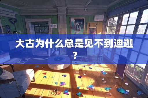 大古为什么总是见不到迪迦？