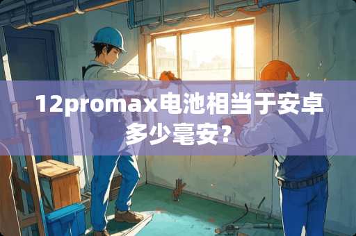 12promax电池相当于安卓多少毫安？