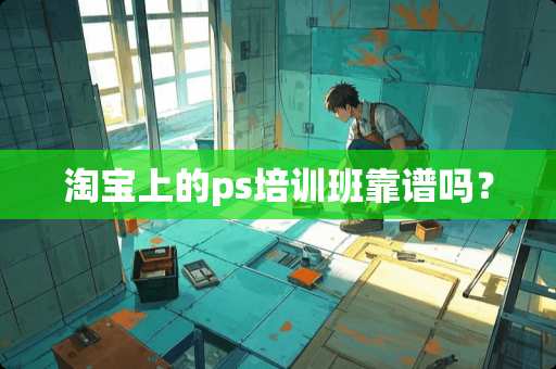 淘宝上的ps培训班靠谱吗？