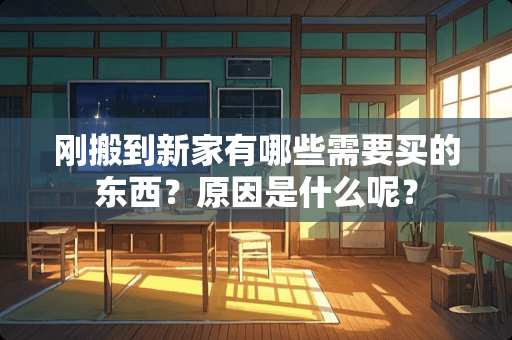 刚搬到新家有哪些需要买的东西？原因是什么呢？