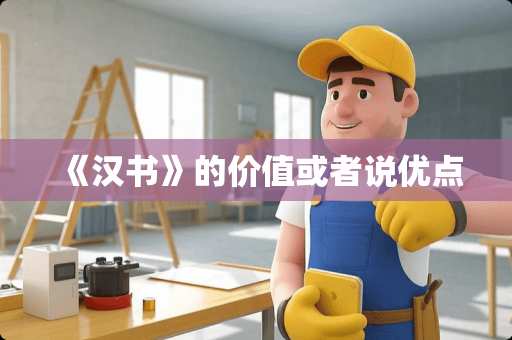 《汉书》的价值或者说优点 《汉书》的价值或者说优点