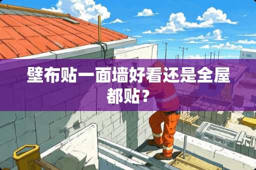 壁布贴一面墙好看还是全屋都贴？
