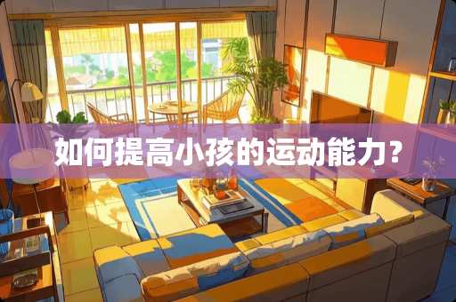 如何提高小孩的运动能力？