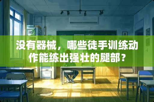 没有器械，哪些徒手训练动作能练出强壮的腿部？