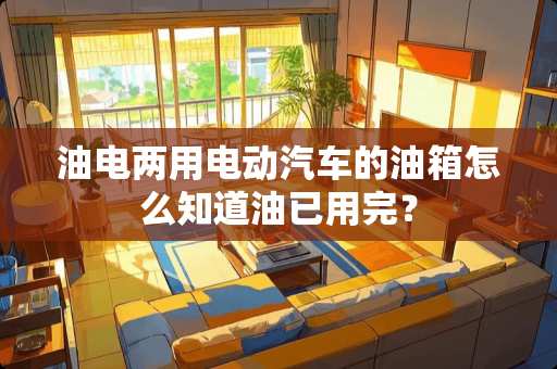 油电两用电动汽车的油箱怎么知道油已用完？