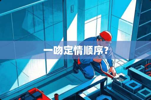 一吻定情顺序？