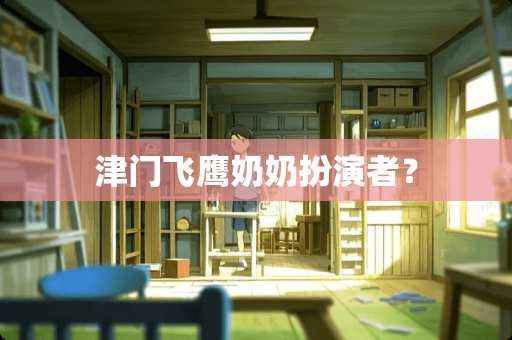津门飞鹰奶奶扮演者？