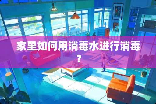 家里如何用消毒水进行消毒？