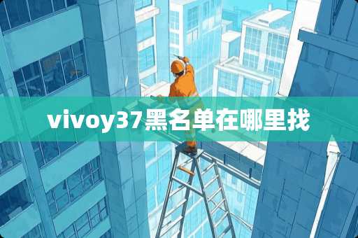 vivoy37黑名单在***
