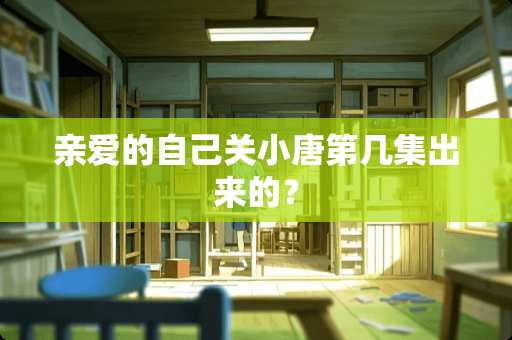 亲爱的自己关小唐第几集出来的？