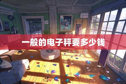 一般的电子秤要多少钱