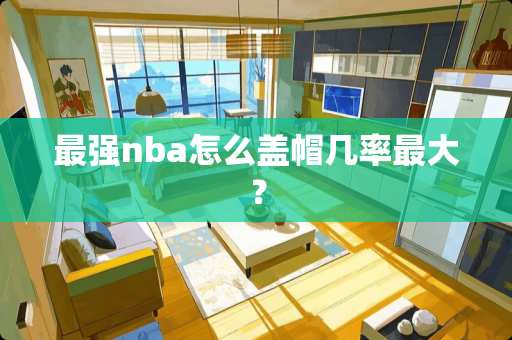最强nba怎么盖帽几率最大？