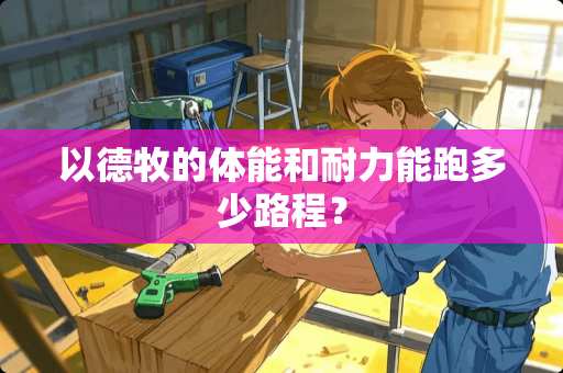 以德牧的体能和耐力能跑多少路程？