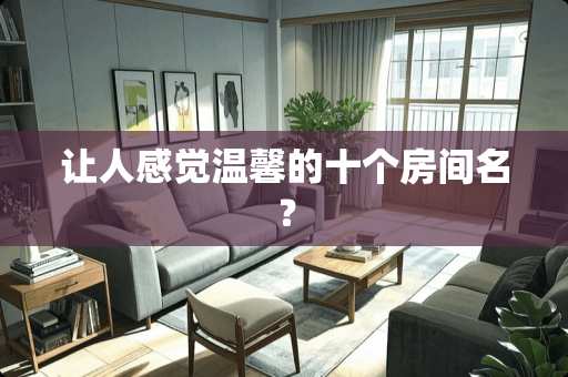 让人感觉温馨的十个房间名？