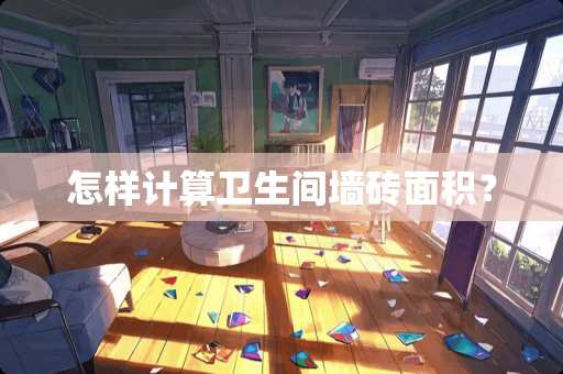 怎样计算卫生间墙砖面积？