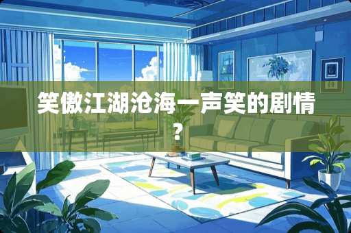 笑傲江湖沧海一声笑的剧情？