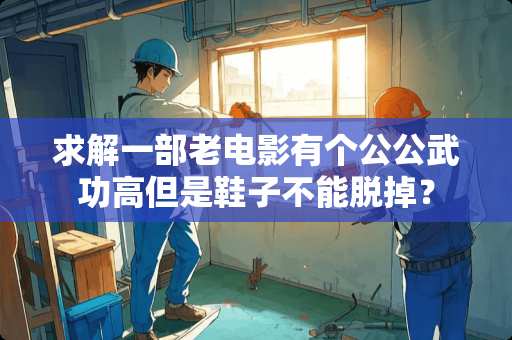 求解一部老电影有个公公武功高但是鞋子不能脱掉？