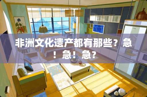 非洲文化遗产都有那些？急！急！急？