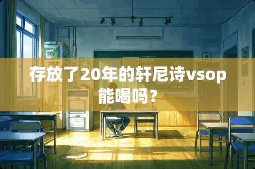 存放了20年的轩尼诗vsop能喝吗？