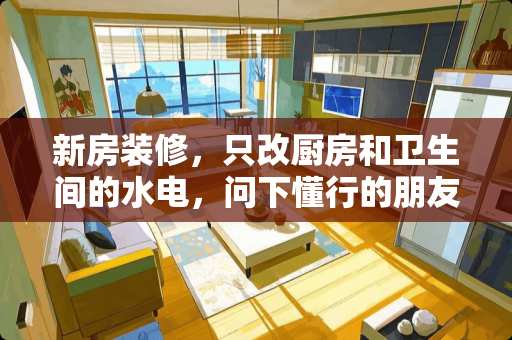 新房装修，只改厨房和卫生间的水电，问下懂行的朋友，该注意些什么？