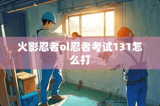 火影忍者ol忍者考试131怎么打