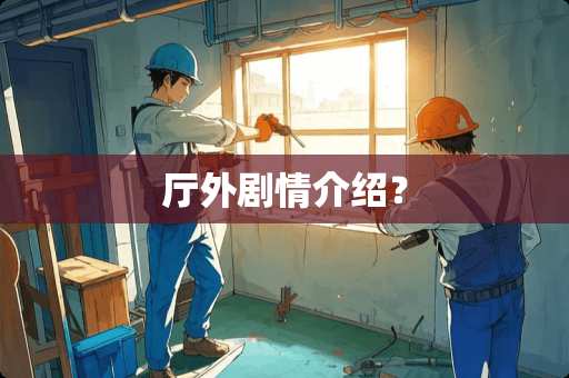 厅外剧情介绍? 厅外剧情介绍?