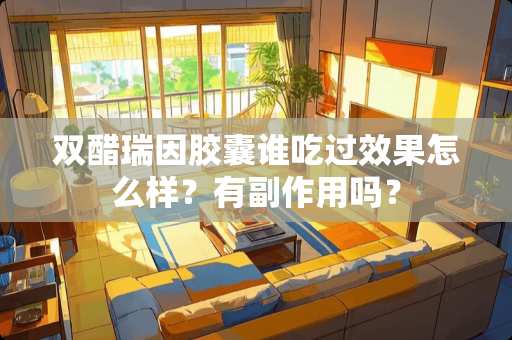 双醋瑞因胶囊谁吃过效果怎么样？有副作用吗？