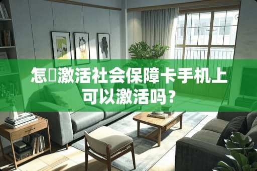 怎麼激活社会保障卡手机上可以激活吗？