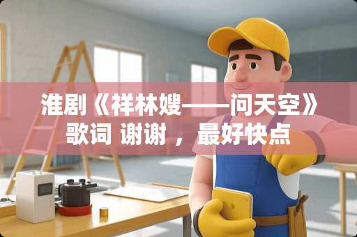 淮剧《祥林嫂——问天空》歌词 谢谢 ，最好快点