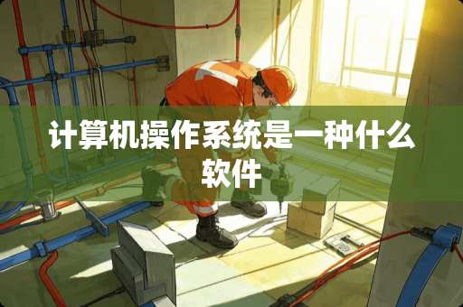 计算机操作系统是一种什么软件