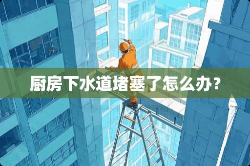 厨房下水道堵塞了怎么办？