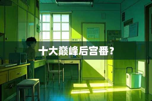 十大巅峰后宫番？