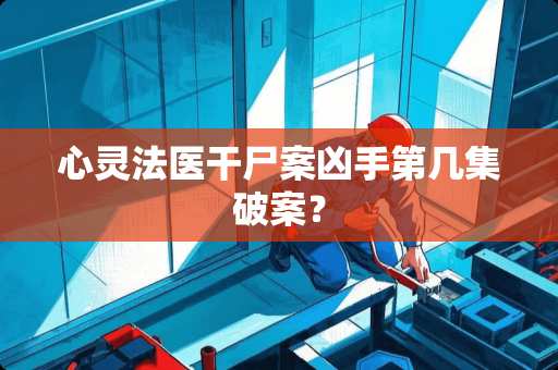 心灵法医干尸案凶手第几集破案？