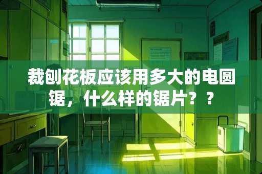 裁刨花板应该用多大的电圆锯，什么样的锯片？？