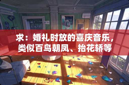 求：婚礼时放的喜庆音乐，类似百鸟朝凤、抬花轿等