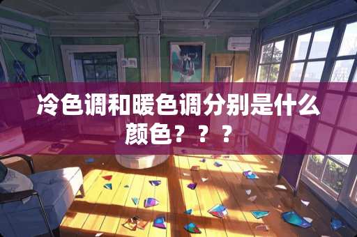 冷色调和暖色调分别是什么颜色??? 冷色调和暖色调分别是什么颜色???
