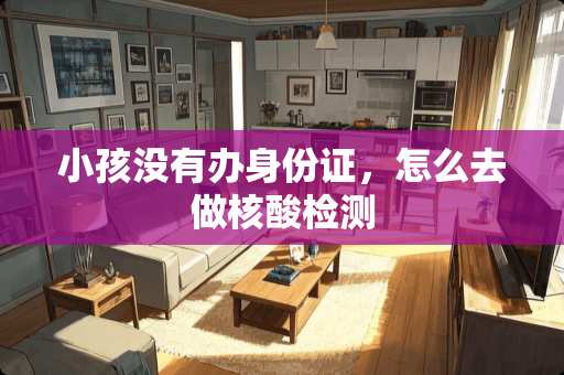 小孩没有办***，怎么去做核酸检测