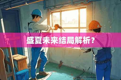 盛夏未来结局解析？