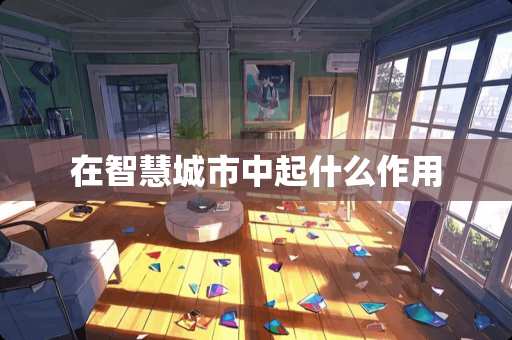 在智慧城市中起什么作用