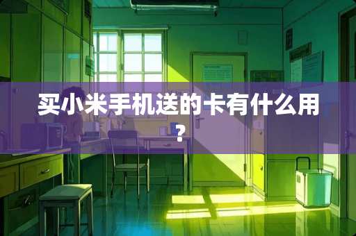 买小米手机送的卡有什么用？