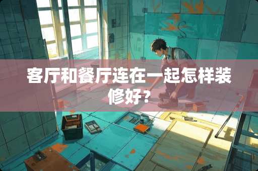 客厅和餐厅连在一起怎样装修好？