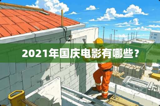 2021年国庆电影有哪些？