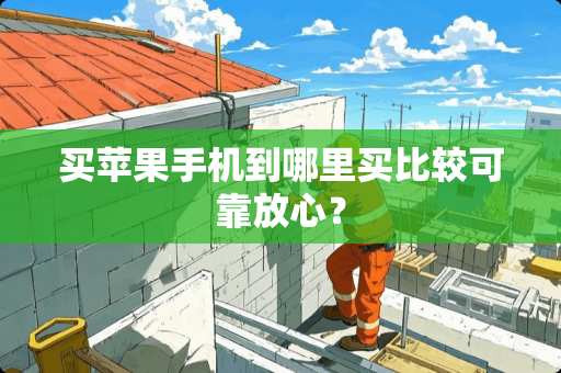 买苹果手机到哪里买比较可靠放心？