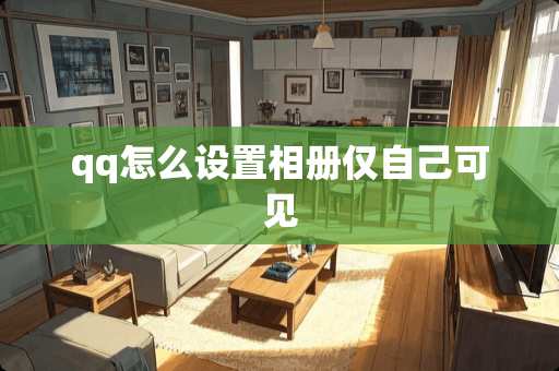 qq怎么设置相册仅自己可见