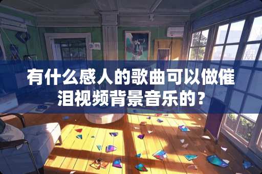 有什么感人的歌曲可以做催泪视频背景音乐的？