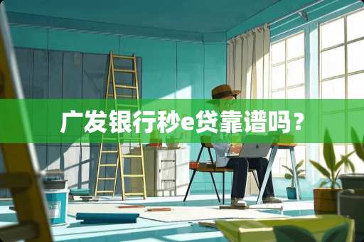 广发银行秒e贷靠谱吗？