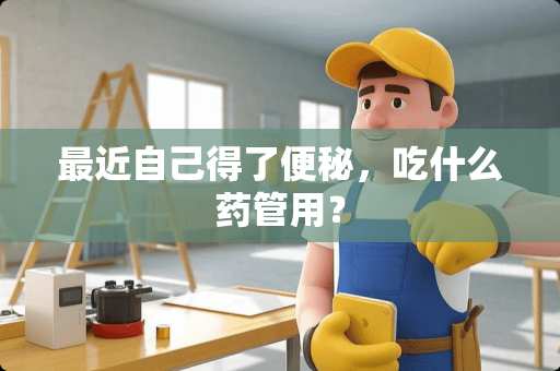 最近自己得了便秘，吃什么药管用？