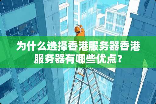 为什么选择香港服务器香港服务器有哪些优点？