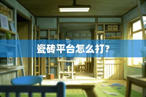 瓷砖平台怎么打？