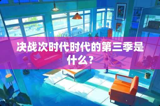 决战次时代时代的第三季是什么？